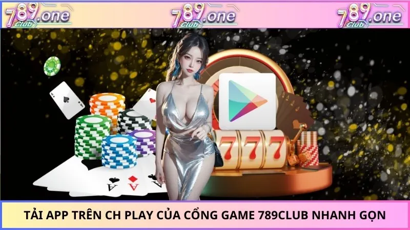 Tải App Trên CH Play Của Cổng Game 789Club Nhanh Gọn