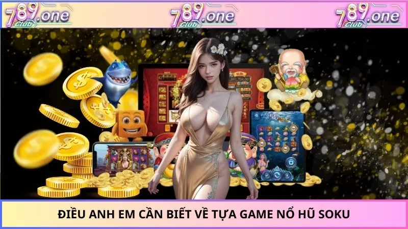 Điều anh em cần biết về tựa game nổ hũ SOKU