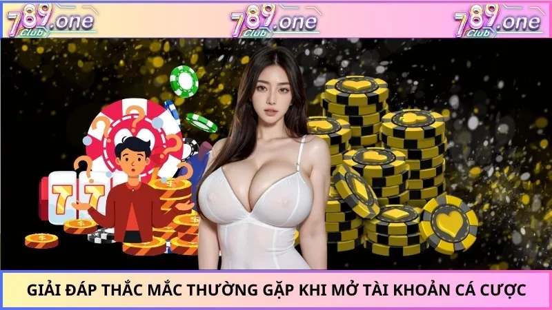 Giải đáp thắc mắc thường gặp khi mở tài khoản cá cược