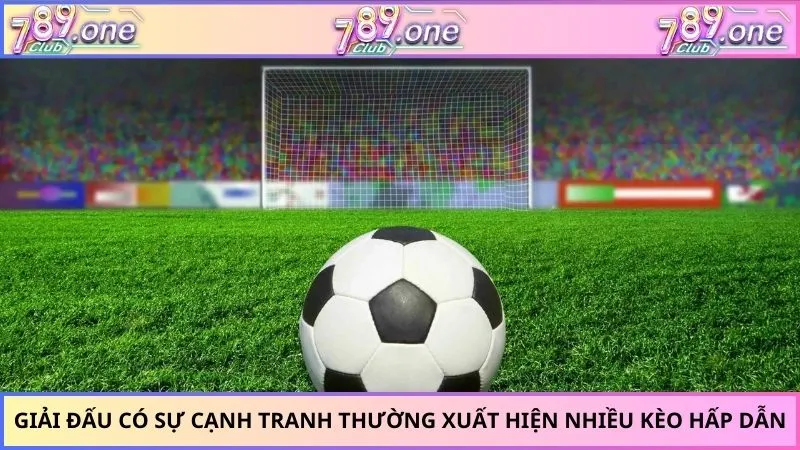 Giải đấu có sự cạnh tranh thường xuất hiện nhiều kèo hấp dẫn