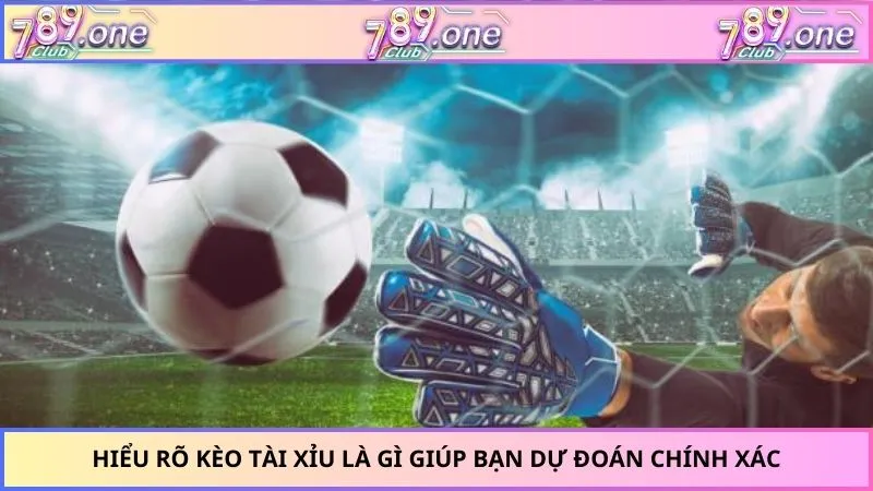 Hiểu rõ kèo tài xỉu là gì giúp bạn dự đoán chính xác