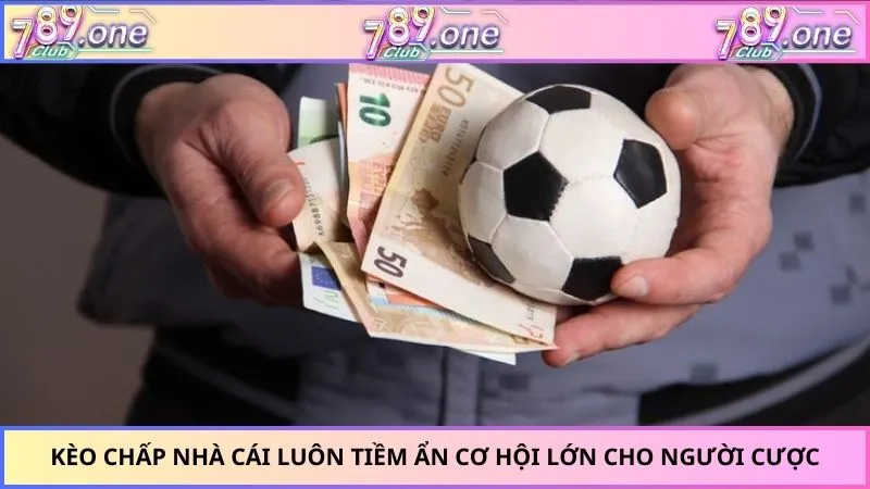 Kèo chấp nhà cái luôn tiềm ẩn cơ hội lớn cho người cược