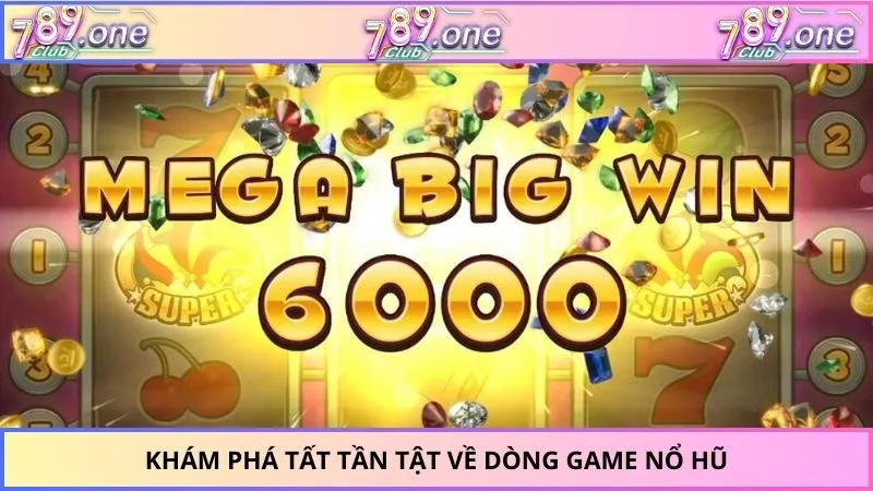 Khám phá tất tần tật về dòng game nổ hũ