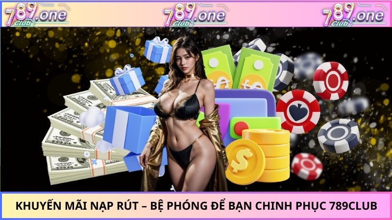 Khuyến Mãi Nạp Rút – Bệ Phóng Để Bạn Chinh Phục 789Club