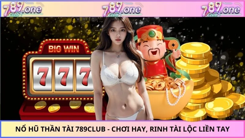 Nổ Hũ Thần Tài 789CLUB - Chơi Hay, Rinh Tài Lộc Liền Tay
