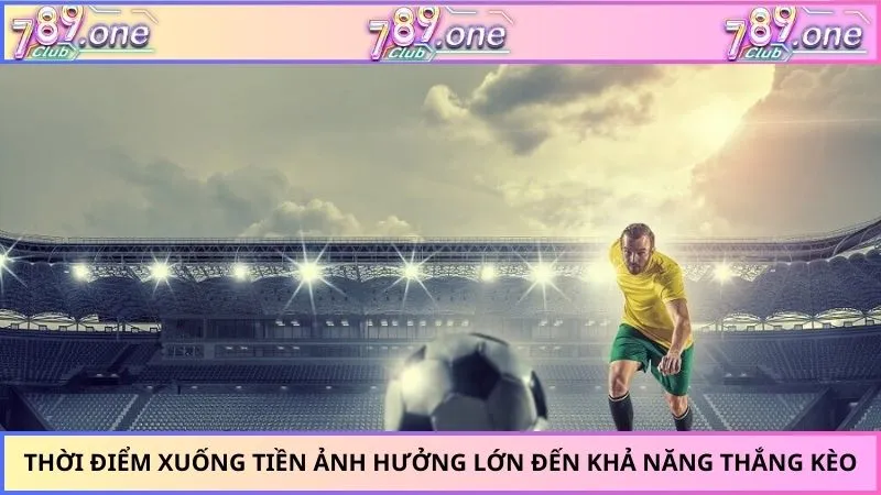 Thời điểm xuống tiền ảnh hưởng lớn đến khả năng thắng kèo