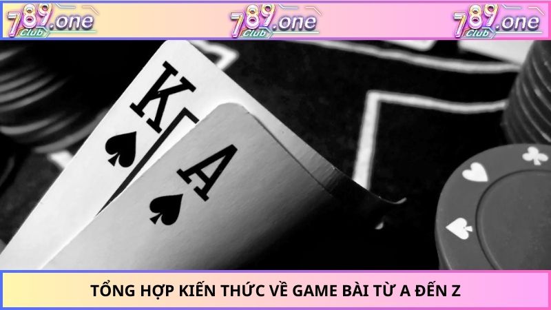 Tổng hợp kiến thức về game bài từ a đến z
