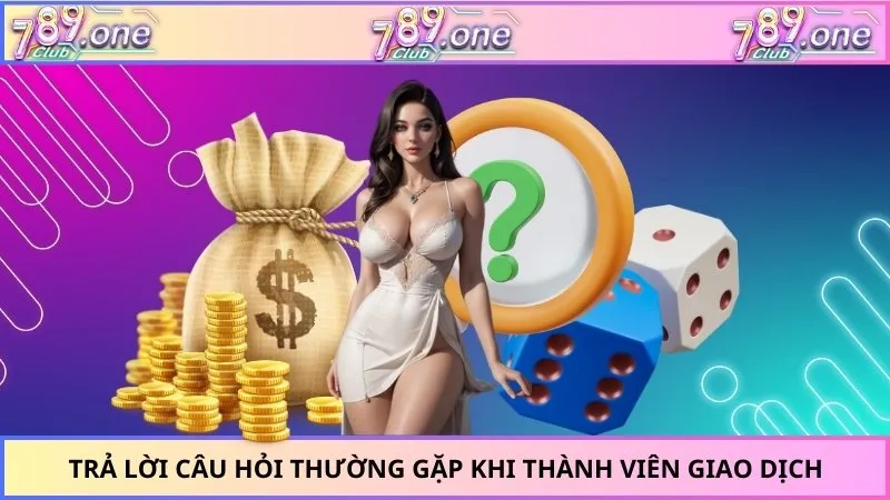 Trả lời câu hỏi thường gặp khi thành viên giao dịch