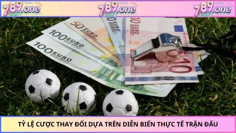 Tỷ lệ cược thay đổi dựa trên diễn biến thực tế trận đấu